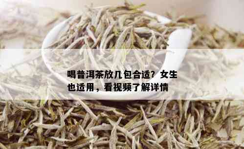 喝普洱茶放几包合适？女生也适用，看视频了解详情