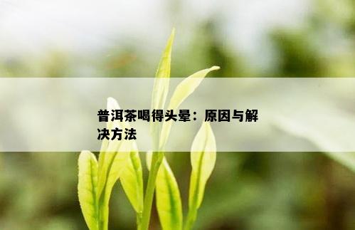 普洱茶喝得头晕：原因与解决方法