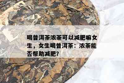 喝普洱茶浓茶可以减肥嘛女生，女生喝普洱茶：浓茶能否帮助减肥？