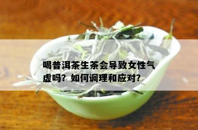 喝普洱茶生茶会导致女性气虚吗？如何调理和应对？