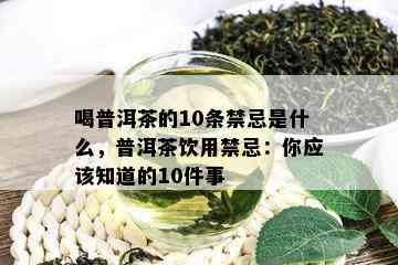 喝普洱茶的10条禁忌是什么，普洱茶饮用禁忌：你应该知道的10件事