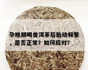 孕晚期喝普洱茶后胎动频繁，是否正常？如何应对？