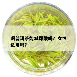 喝普洱茶能减尿酸吗？女性适用吗？