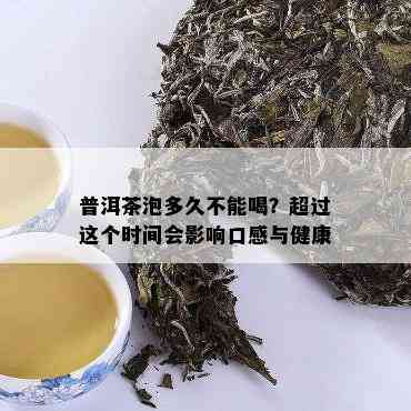 普洱茶泡多久不能喝？超过这个时间会影响口感与健康