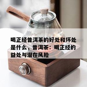 喝正经普洱茶的好处和坏处是什么，普洱茶：喝正经的益处与潜在风险