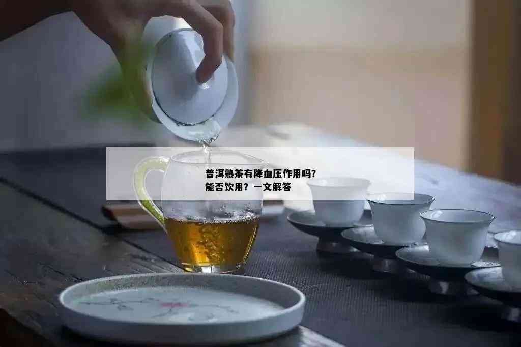 普洱熟茶有降血压作用吗？能否饮用？一文解答