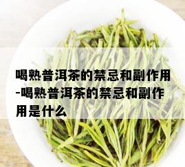 喝熟普洱茶的禁忌和副作用-喝熟普洱茶的禁忌和副作用是什么