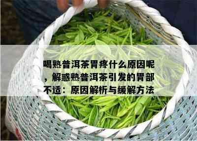 喝熟普洱茶胃疼什么原因呢，解惑熟普洱茶引发的胃部不适：原因解析与缓解方法