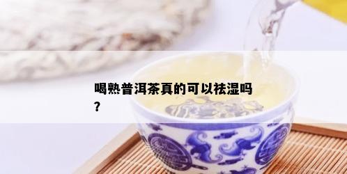 喝熟普洱茶真的可以祛湿吗？