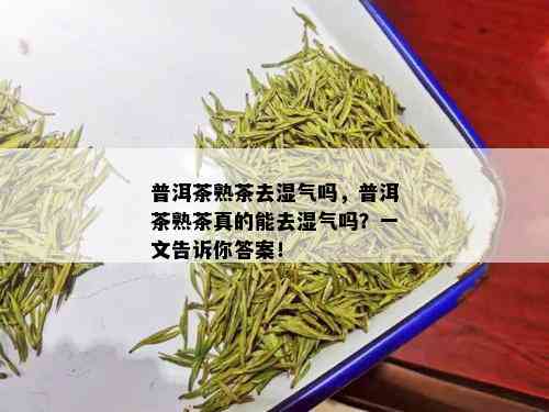 普洱茶熟茶去湿气吗，普洱茶熟茶真的能去湿气吗？一文告诉你答案！