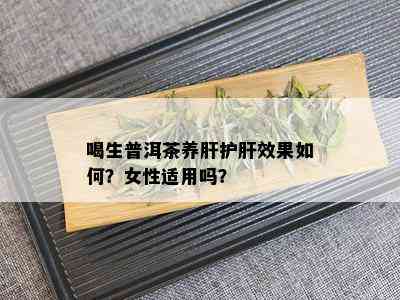 喝生普洱茶养肝护肝效果如何？女性适用吗？