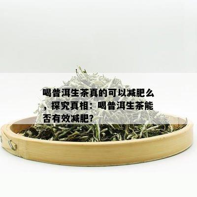 喝普洱生茶真的可以减肥么，探究真相：喝普洱生茶能否有效减肥？