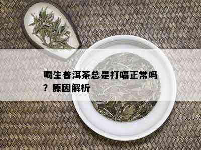 喝生普洱茶总是打嗝正常吗？原因解析