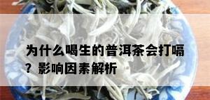 为什么喝生的普洱茶会打嗝？影响因素解析