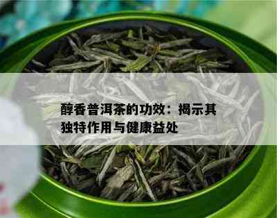 醇香普洱茶的功效：揭示其独特作用与健康益处