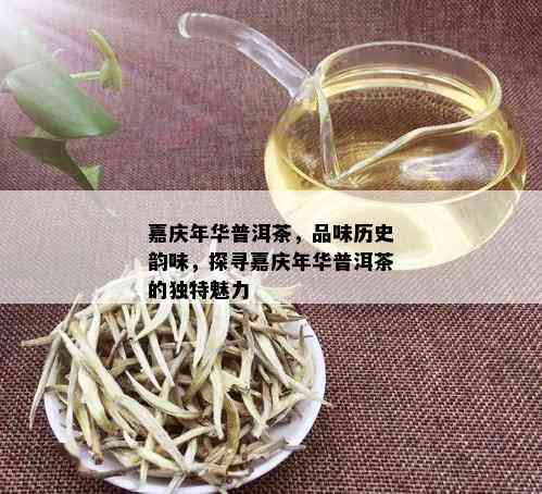 嘉庆年华普洱茶，品味历史韵味，探寻嘉庆年华普洱茶的独特魅力