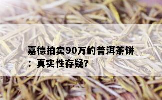 嘉德拍卖90万的普洱茶饼：真实性存疑？