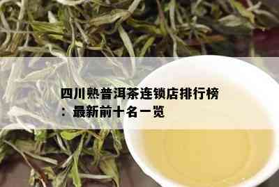 四川熟普洱茶连锁店排行榜：最新前十名一览