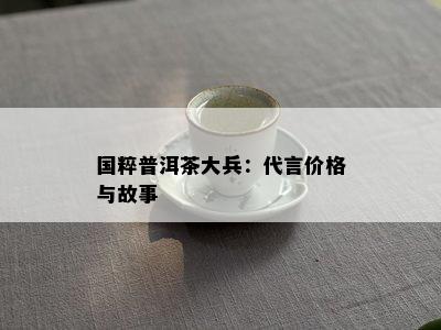 国粹普洱茶大兵：代言价格与故事