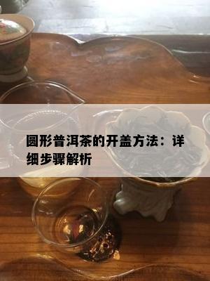 圆形普洱茶的开盖方法：详细步骤解析