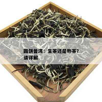 圆饼普洱：生茶还是熟茶？请详解