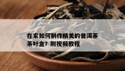 在家如何制作精美的普洱茶茶叶盒？附视频教程