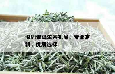 深圳普洱生茶礼品：专业定制，优质选择