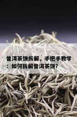 普洱茶饼拆解，手把手教学：如何拆解普洱茶饼？