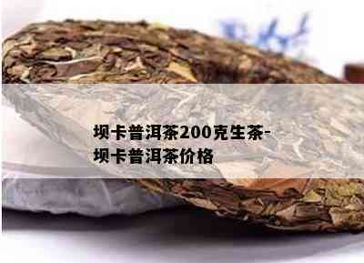 坝卡普洱茶200克生茶-坝卡普洱茶价格