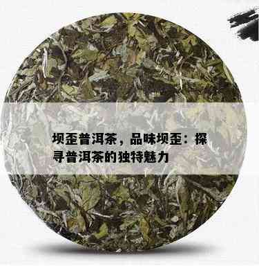 坝歪普洱茶，品味坝歪：探寻普洱茶的独特魅力