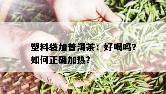 塑料袋加普洱茶：好喝吗？如何正确加热？