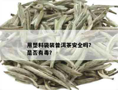 用塑料袋装普洱茶安全吗？是否有？