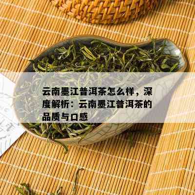 云南墨江普洱茶怎么样，深度解析：云南墨江普洱茶的品质与口感