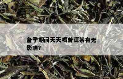 备孕期间天天喝普洱茶有无影响？