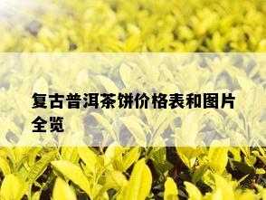 复古普洱茶饼价格表和图片全览