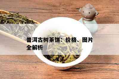 普洱古树茶饼：价格、图片全解析