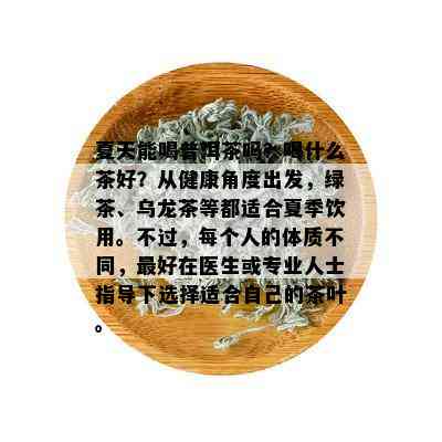 夏天能喝普洱茶吗？喝什么茶好？从健康角度出发，绿茶、乌龙茶等都适合夏季饮用。不过，每个人的体质不同，更好在医生或专业人士指导下选择适合自己的茶叶。