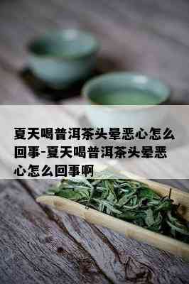 夏天喝普洱茶头晕恶心怎么回事-夏天喝普洱茶头晕恶心怎么回事啊