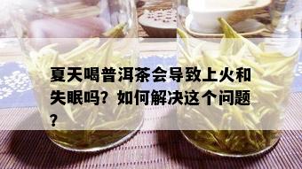 夏天喝普洱茶会导致上火和失眠吗？如何解决这个问题？