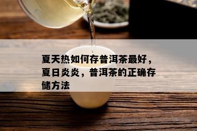 夏天热如何存普洱茶更好，夏日炎炎，普洱茶的正确存储方法