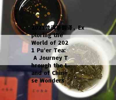 2021普洱茶翻译，Exploring the World of 2021 Pu'er Tea: A Journey Through the Land of Chinese Wonders