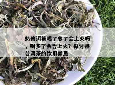 熟普洱茶喝了多了会上火吗，喝多了会否上火？探讨熟普洱茶的饮用禁忌