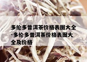 多伦多普洱茶价格表图大全-多伦多普洱茶价格表图大全及价格