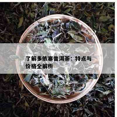 了解多依寨普洱茶：特点与价格全解析