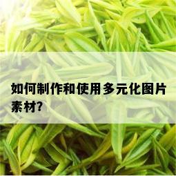 如何制作和使用多元化图片素材？