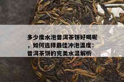 多少度水泡普洱茶饼好喝呢，如何选择更佳冲泡温度：普洱茶饼的完美水温解析