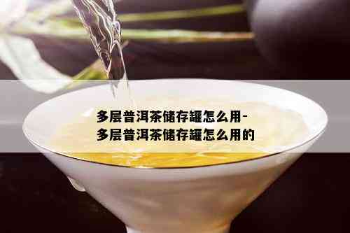 多层普洱茶储存罐怎么用-多层普洱茶储存罐怎么用的