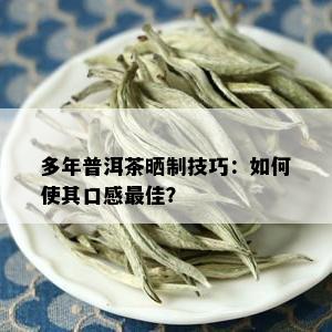 多年普洱茶晒制技巧：如何使其口感更佳？