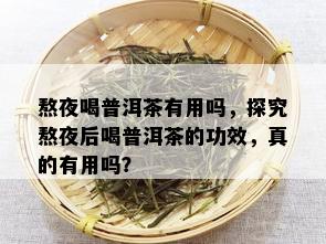 熬夜喝普洱茶有用吗，探究熬夜后喝普洱茶的功效，真的有用吗？