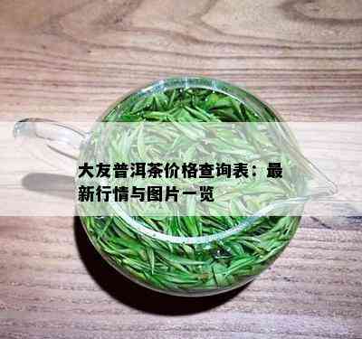 大友普洱茶价格查询表：最新行情与图片一览